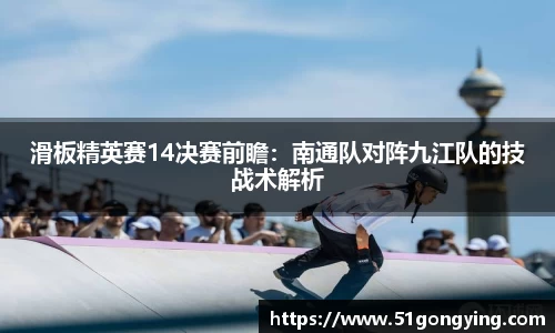 滑板精英赛14决赛前瞻：南通队对阵九江队的技战术解析