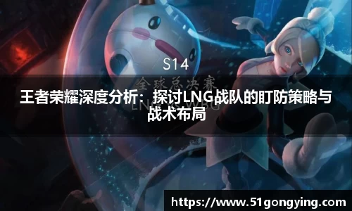 王者荣耀深度分析：探讨LNG战队的盯防策略与战术布局
