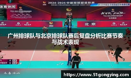 广州排球队与北京排球队赛后复盘分析比赛节奏与战术表现