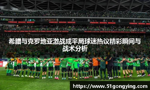 希腊与克罗地亚激战成平局球迷热议精彩瞬间与战术分析